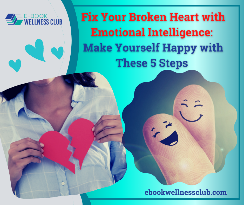 Fix Your Broken Heart with Emotional Intelligence: Make Yourself Happy with These 5 Steps